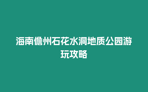 海南儋州石花水洞地質(zhì)公園游玩攻略