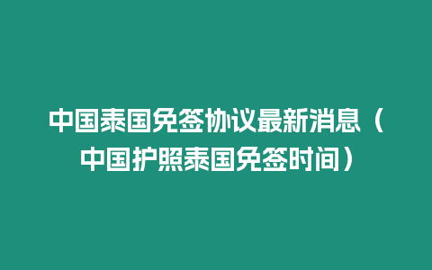 中國泰國免簽協(xié)議最新消息（中國護(hù)照泰國免簽時間）