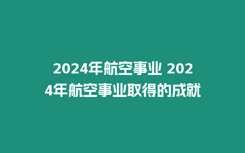 2024年航空事業(yè) 2024年航空事業(yè)取得的成就