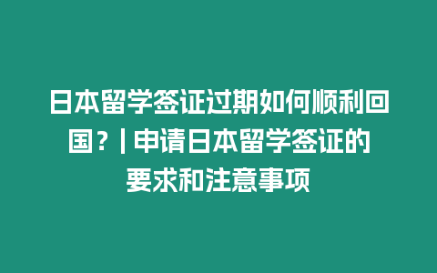 日本留學簽證過期如何順利回國？| 申請日本留學簽證的要求和注意事項