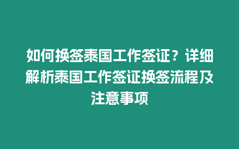 如何換簽泰國工作簽證？詳細解析泰國工作簽證換簽流程及注意事項