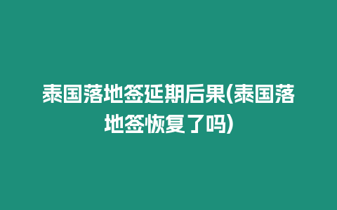 泰國落地簽延期后果(泰國落地簽恢復了嗎)