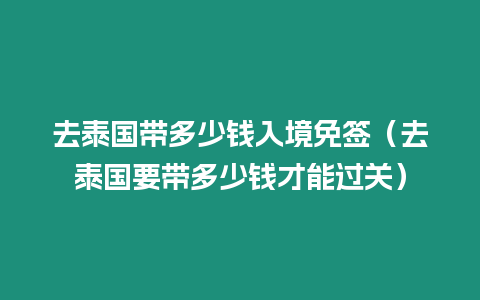 去泰國帶多少錢入境免簽（去泰國要帶多少錢才能過關）