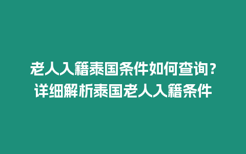 老人入籍泰國條件如何查詢？詳細(xì)解析泰國老人入籍條件