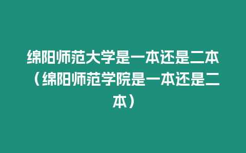 綿陽師范大學是一本還是二本（綿陽師范學院是一本還是二本）