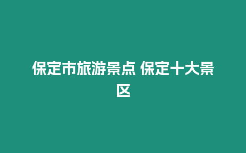 保定市旅游景點 保定十大景區