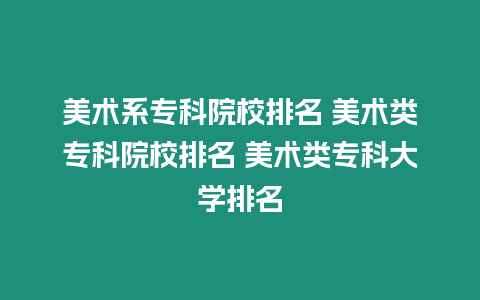 美術系專科院校排名 美術類專科院校排名 美術類專科大學排名