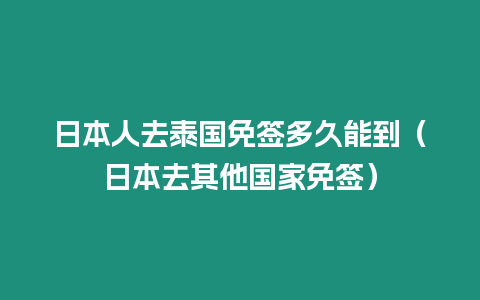 日本人去泰國(guó)免簽多久能到（日本去其他國(guó)家免簽）