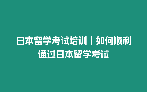 日本留學考試培訓｜如何順利通過日本留學考試