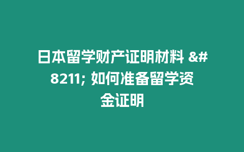 日本留學(xué)財(cái)產(chǎn)證明材料 – 如何準(zhǔn)備留學(xué)資金證明