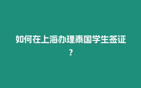 如何在上海辦理泰國學生簽證？