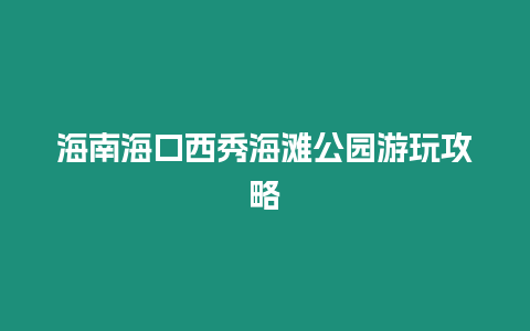 海南海口西秀海灘公園游玩攻略