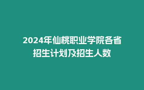 2024年仙桃職業學院各省招生計劃及招生人數