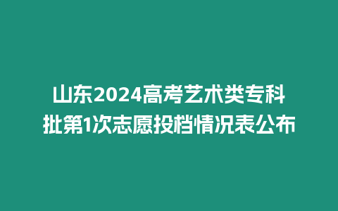 山東2024高考藝術類專科批第1次志愿投檔情況表公布