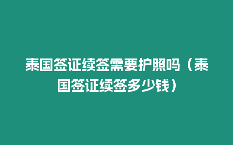 泰國簽證續簽需要護照嗎（泰國簽證續簽多少錢）