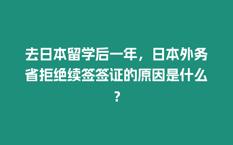 去日本留學后一年，日本外務省拒絕續簽簽證的原因是什么？