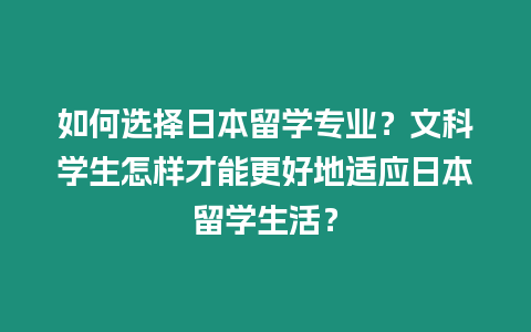 如何選擇日本留學(xué)專業(yè)？文科學(xué)生怎樣才能更好地適應(yīng)日本留學(xué)生活？