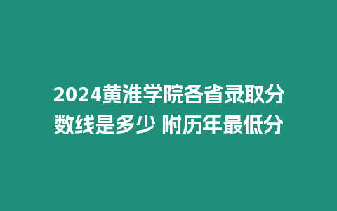 2024黃淮學院各省錄取分數線是多少 附歷年最低分