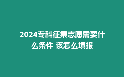 2024專科征集志愿需要什么條件 該怎么填報