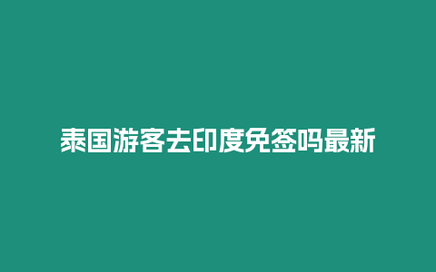 泰國游客去印度免簽嗎最新