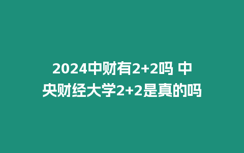 2024中財(cái)有2+2嗎 中央財(cái)經(jīng)大學(xué)2+2是真的嗎