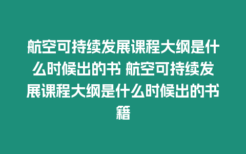 航空可持續發展課程大綱是什么時候出的書 航空可持續發展課程大綱是什么時候出的書籍