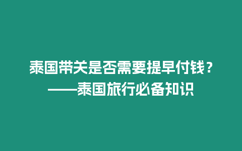 泰國帶關是否需要提早付錢？——泰國旅行必備知識