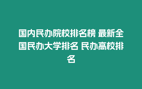 國內民辦院校排名榜 最新全國民辦大學排名 民辦高校排名