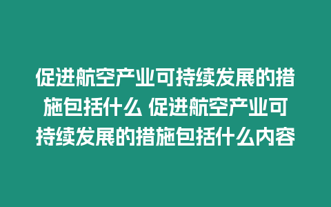 促進航空產業可持續發展的措施包括什么 促進航空產業可持續發展的措施包括什么內容