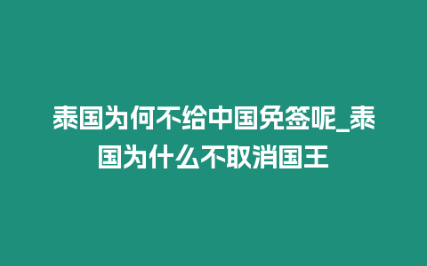 泰國(guó)為何不給中國(guó)免簽?zāi)豞泰國(guó)為什么不取消國(guó)王