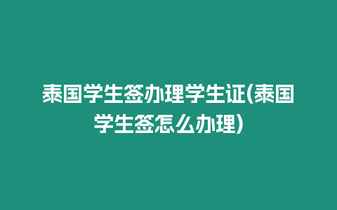 泰國學生簽辦理學生證(泰國學生簽怎么辦理)