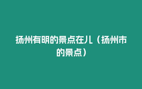 揚州有明的景點在兒（揚州市的景點）