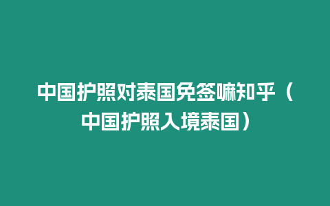 中國護照對泰國免簽嘛知乎（中國護照入境泰國）