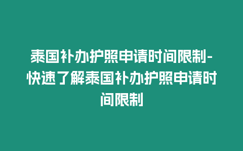 泰國補辦護(hù)照申請時間限制-快速了解泰國補辦護(hù)照申請時間限制