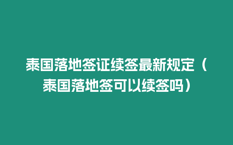 泰國落地簽證續簽最新規定（泰國落地簽可以續簽嗎）