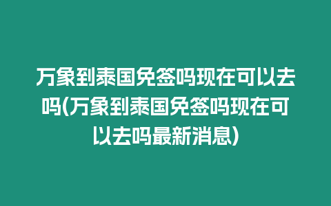 萬象到泰國免簽嗎現在可以去嗎(萬象到泰國免簽嗎現在可以去嗎最新消息)