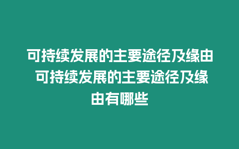 可持續(xù)發(fā)展的主要途徑及緣由 可持續(xù)發(fā)展的主要途徑及緣由有哪些