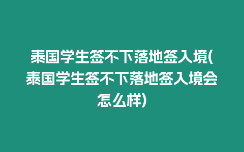 泰國(guó)學(xué)生簽不下落地簽入境(泰國(guó)學(xué)生簽不下落地簽入境會(huì)怎么樣)