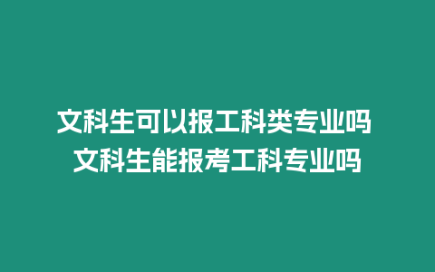 文科生可以報(bào)工科類(lèi)專(zhuān)業(yè)嗎 文科生能報(bào)考工科專(zhuān)業(yè)嗎