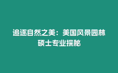 追逐自然之美：美國(guó)風(fēng)景園林碩士專業(yè)探秘