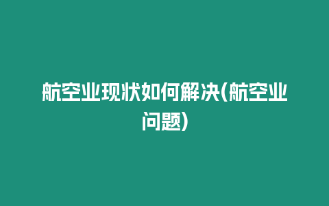 航空業現狀如何解決(航空業問題)