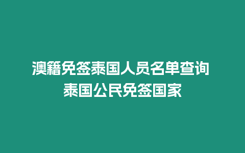 澳籍免簽泰國人員名單查詢 泰國公民免簽國家