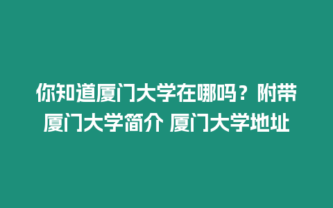 你知道廈門大學在哪嗎？附帶廈門大學簡介 廈門大學地址