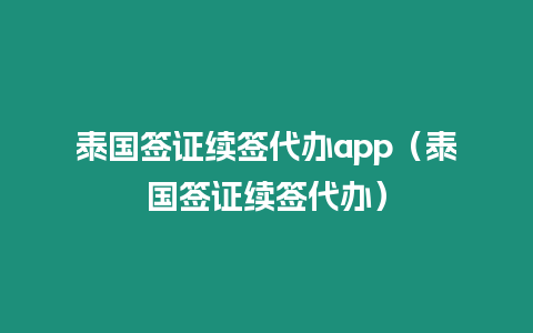 泰國簽證續(xù)簽代辦app（泰國簽證續(xù)簽代辦）