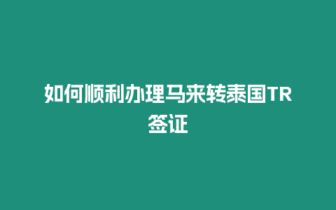 如何順利辦理馬來轉泰國TR簽證