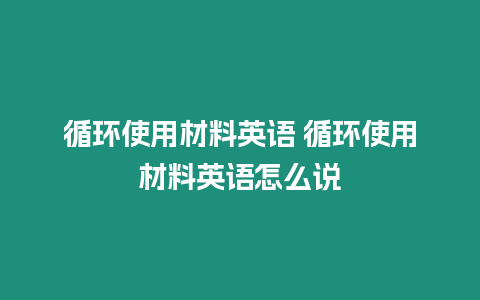 循環使用材料英語 循環使用材料英語怎么說