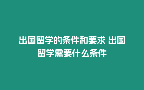 出國留學的條件和要求 出國留學需要什么條件