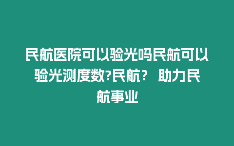 民航醫院可以驗光嗎民航可以驗光測度數?民航？ 助力民航事業