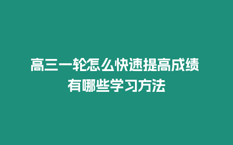 高三一輪怎么快速提高成績 有哪些學習方法