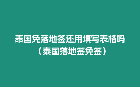 泰國免落地簽還用填寫表格嗎（泰國落地簽免簽）